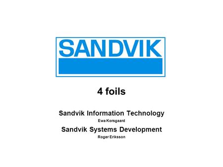 4 foils Sandvik Information Technology Ewa Korsgaard Sandvik Systems Development Roger Eriksson.
