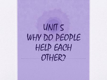 UNIT 5 WHY DO PEOPLE HELP EACH OTHER?
