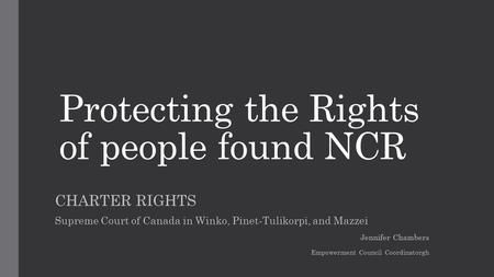 Protecting the Rights of people found NCR CHARTER RIGHTS Supreme Court of Canada in Winko, Pinet-Tulikorpi, and Mazzei Jennifer Chambers Empowerment Council.