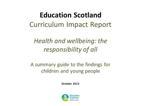 Education Scotland Curriculum Impact Report Health and wellbeing: the responsibility of all A summary guide to the findings for children and young people.