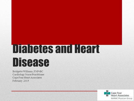 Diabetes and Heart Disease Bridgette Williams, FNP-BC Cardiology Nurse Practitioner Cape Fear Heart Associates February 2015.