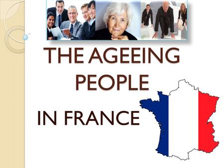 THE AGEEING PEOPLE IN FRANCE. PLAN I/ CURRENT SITUATION IN FRANCE -Demography -Economics -Senior employment -Retirement -APA -Health -Problems II/ POLITICS.