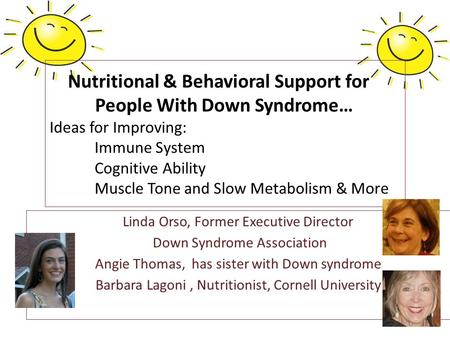 Linda Orso, Former Executive Director Down Syndrome Association Angie Thomas, has sister with Down syndrome Barbara Lagoni, Nutritionist, Cornell University.