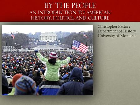By the People An Introduction to American History, Politics, and Culture Christopher Pastore Department of History University of Montana.