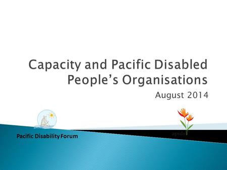 August 2014 Pacific Disability Forum. Setareki Macanawai Pacific Disability Forum Deborah Rhodes and Robyn James Australia Pacific Islands Disability.