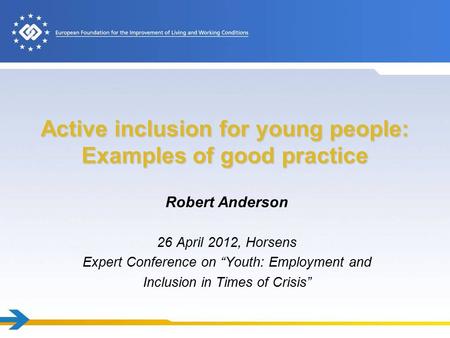 Active inclusion for young people: Examples of good practice Robert Anderson 26 April 2012, Horsens Expert Conference on “Youth: Employment and Inclusion.