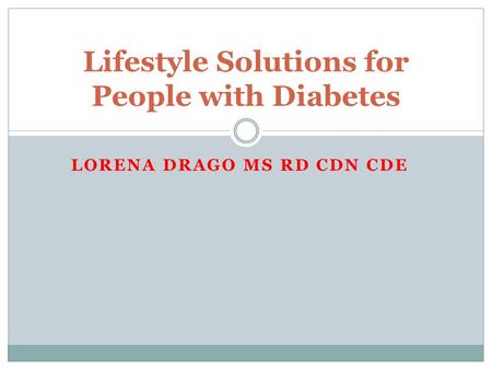 LORENA DRAGO MS RD CDN CDE Lifestyle Solutions for People with Diabetes.