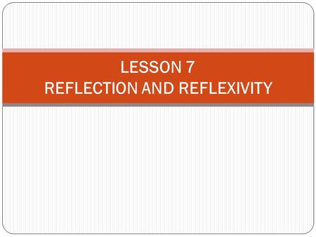 LESSON 7 REFLECTION AND REFLEXIVITY