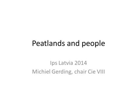 Peatlands and people Ips Latvia 2014 Michiel Gerding, chair Cie VIII.