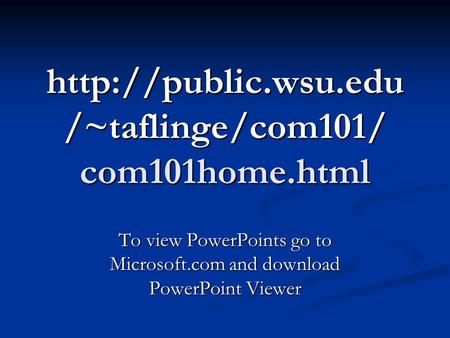 /~taflinge/com101/ com101home.html To view PowerPoints go to Microsoft.com and download PowerPoint Viewer.