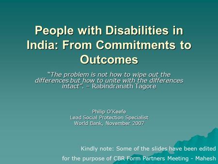 People with Disabilities in India: From Commitments to Outcomes “The problem is not how to wipe out the differences but how to unite with the differences.