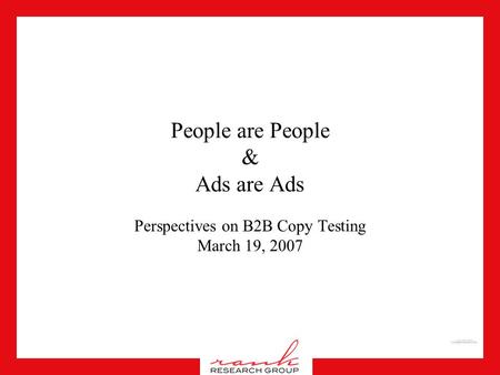 People are People & Ads are Ads Perspectives on B2B Copy Testing March 19, 2007.