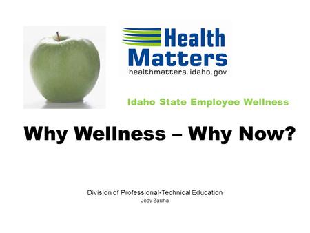 Idaho State Employee Wellness Division of Professional-Technical Education Jody Zauha Why Wellness – Why Now?