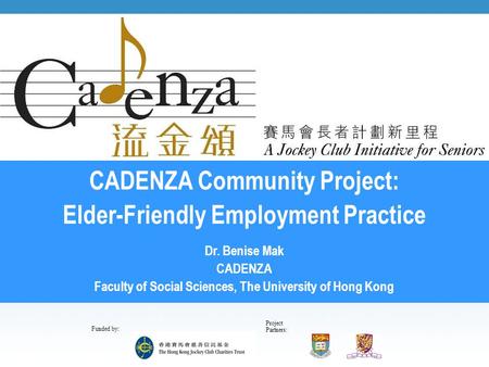 Project Partners: Funded by: CADENZA Community Project: Elder-Friendly Employment Practice Dr. Benise Mak CADENZA Faculty of Social Sciences, The University.