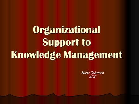 Organizational Support to Knowledge Management Madz Quiamco AIJC.