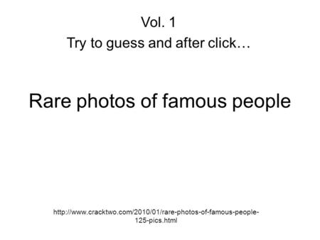 Rare photos of famous people  125-pics.html Vol. 1 Try to guess and after click…