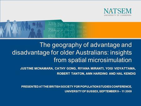 The geography of advantage and disadvantage for older Australians: insights from spatial microsimulation JUSTINE MCNAMARA, CATHY GONG, RIYANA MIRANTI,