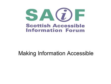 Making Information Accessible. SAIF aims to improve the provision of information to disabled people and carers and make information more accessible to.