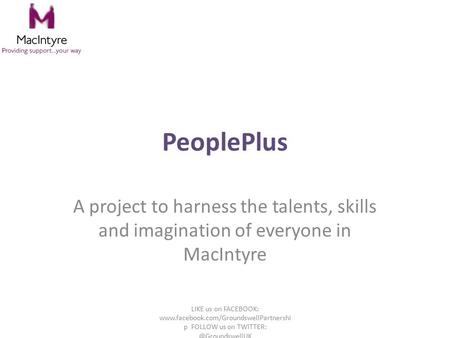 PeoplePlus A project to harness the talents, skills and imagination of everyone in MacIntyre LIKE us on FACEBOOK: www.facebook.com/GroundswellPartnershi.