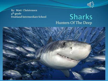 Hunters Of The Deep By: Matt Christensen 4 th grade Fruitland Intermediate School.