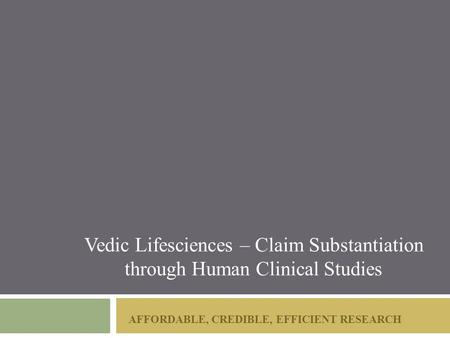 AFFORDABLE, CREDIBLE, EFFICIENT RESEARCH Vedic Lifesciences – Claim Substantiation through Human Clinical Studies.