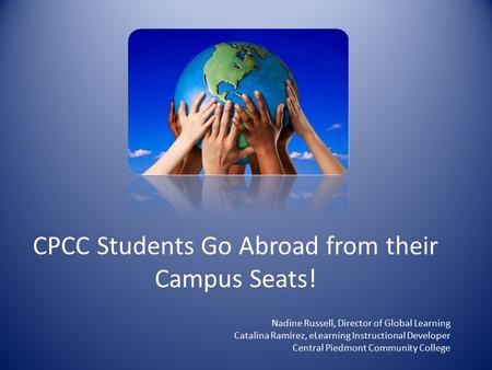 CPCC Students Go Abroad from their Campus Seats! Nadine Russell, Director of Global Learning Catalina Ramírez, eLearning Instructional Developer Central.