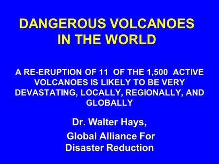 DANGEROUS VOLCANOES IN THE WORLD A RE-ERUPTION OF 11 OF THE 1,500 ACTIVE VOLCANOES IS LIKELY TO BE VERY DEVASTATING, LOCALLY, REGIONALLY, AND GLOBALLY.