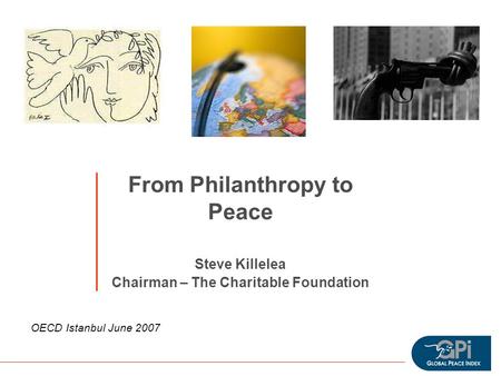 From Philanthropy to Peace Steve Killelea Chairman – The Charitable Foundation OECD Istanbul June 2007.