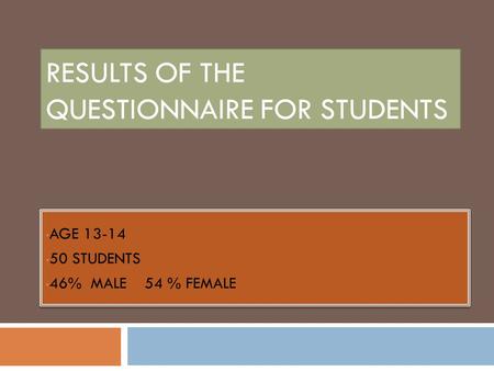 RESULTS OF THE QUESTIONNAIRE FOR STUDENTS AGE 13-14 50 STUDENTS 46% MALE 54 % FEMALE AGE 13-14 50 STUDENTS 46% MALE 54 % FEMALE.