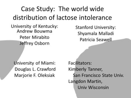 Case Study: The world wide distribution of lactose intolerance University of Kentucky: Andrew Bouwma Peter Mirabito Jeffrey Osborn Stanford University: