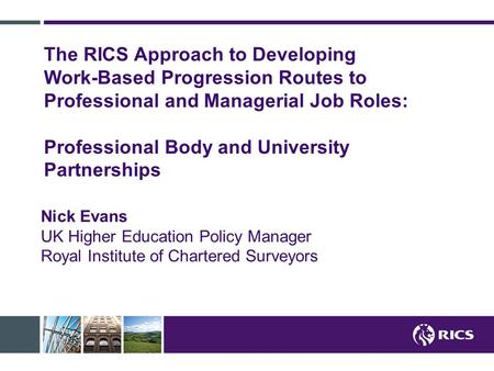 The RICS Approach to Developing Work-Based Progression Routes to Professional and Managerial Job Roles: Professional Body and University Partnerships Nick.
