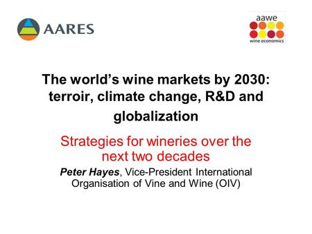 The world’s wine markets by 2030: terroir, climate change, R&D and globalization Strategies for wineries over the next two decades Peter Hayes, Vice-President.