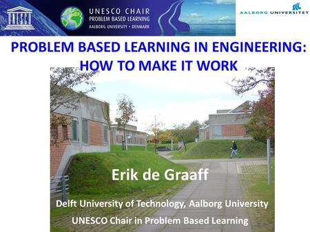 PROBLEM BASED LEARNING IN ENGINEERING: HOW TO MAKE IT WORK Erik de Graaff Delft University of Technology, Aalborg University UNESCO Chair in Problem Based.