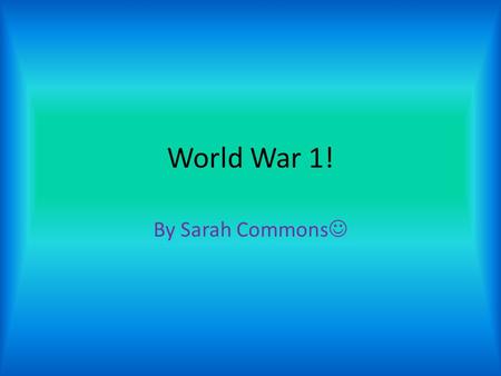 World War 1! By Sarah Commons. World War 1 Facts World war 1 started in 1914. At least 9 million people died. Over 20 million people were injured.