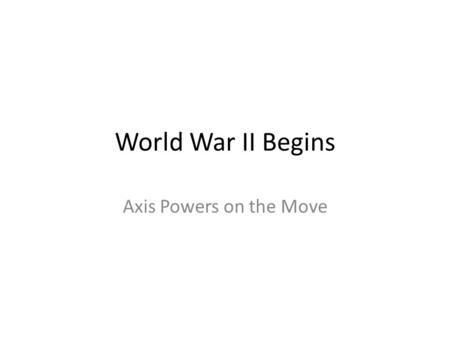 World War II Begins Axis Powers on the Move.