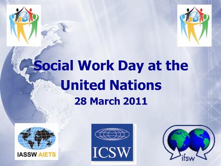 Social Work Day at the United Nations 28 March 2011 Social Work Day at the United Nations 28 March 2011.