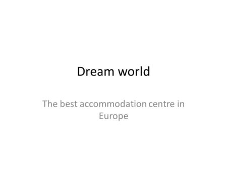 Dream world The best accommodation centre in Europe.