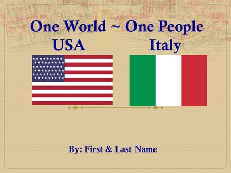 One World ~ One People USA Italy By: First & Last Name.