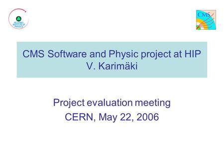 CMS Software and Physic project at HIP V. Karimäki Project evaluation meeting CERN, May 22, 2006.