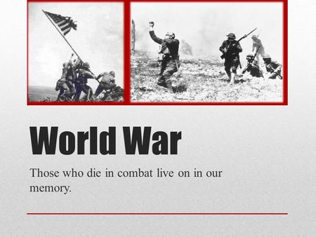World War Those who die in combat live on in our memory.