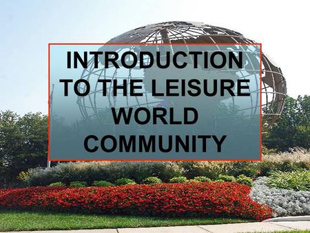 INTRODUCTION TO THE LEISURE WORLD COMMUNITY