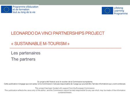 LEONARDO DA VINCI PARTNERSHIPS PROJECT « SUSTAINABLE M-TOURISM » Les partenaires The partners Ce projet a été financé avec le soutien de la Commission.