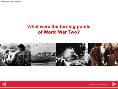 © HarperCollins Publishers 2010 Chronology – sense of period What were the turning points of World War Two?