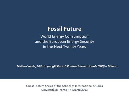 Fossil Future World Energy Consumption and the European Energy Security in the Next Twenty Years Guest Lecture Series of the School of International Studies.