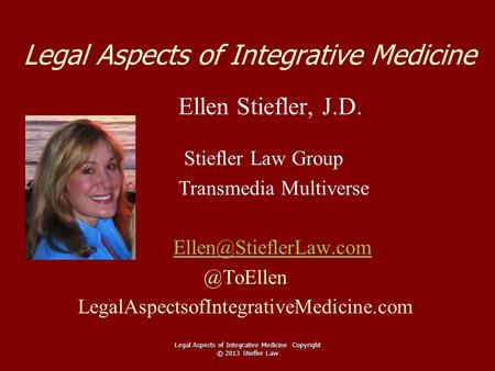 Legal Aspects of Integrative Medicine Ellen Stiefler, J.D. Stiefler Law Group Transmedia LegalAspectsofIntegrativeMedicine.com.