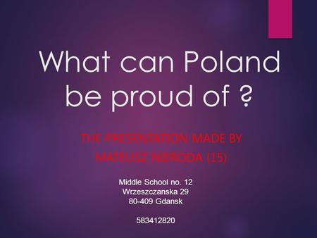 What can Poland be proud of ? THE PRESENTATION MADE BY MATEUSZ NIERODA (15) Middle School no. 12 Wrzeszczanska 29 80-409 Gdansk 583412820.