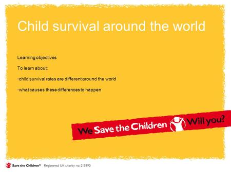Child survival around the world Learning objectives To learn about: child survival rates are different around the world what causes these differences to.
