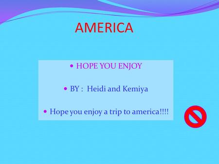 AMERICA HOPE YOU ENJOY BY : Heidi and Kemiya Hope you enjoy a trip to america!!!!
