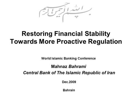 Restoring Financial Stability Towards More Proactive Regulation World Islamic Banking Conference Mahnaz Bahrami Dec.2009 Bahrain Central Bank of The Islamic.