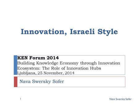 Nava Swersky Sofer Innovation, Israeli Style Nava Swersky Sofer KEN Forum 2014 Building Knowledge Economy through Innovation Ecosystem: The Role of Innovation.